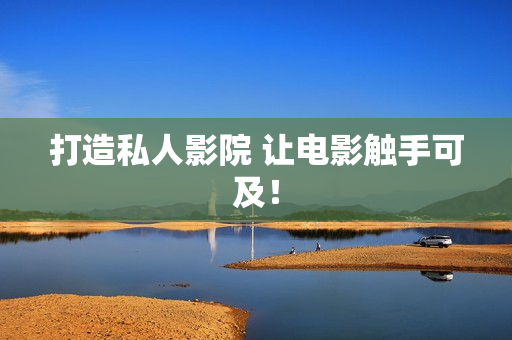 打造私人影院 让电影触手可及！