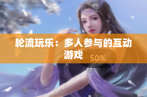 轮流玩乐：多人参与的互动游戏