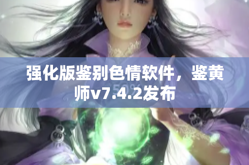 强化版鉴别色情软件，鉴黄师v7.4.2发布
