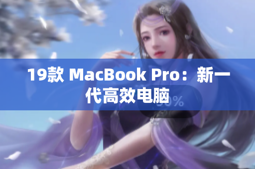 19款 MacBook Pro：新一代高效电脑