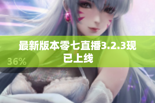 最新版本零七直播3.2.3现已上线