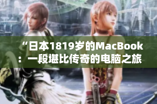 “日本1819岁的MacBook：一段堪比传奇的电脑之旅”