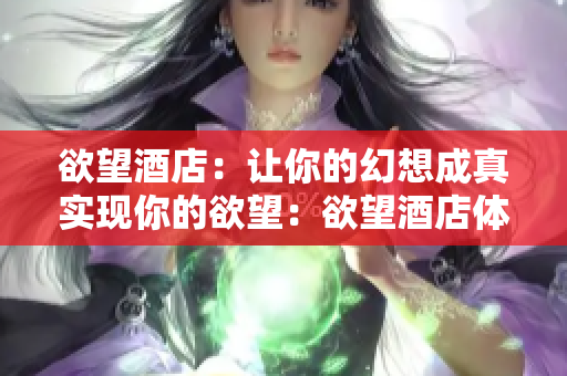 欲望酒店：让你的幻想成真实现你的欲望：欲望酒店体验