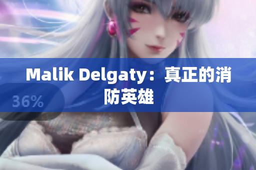 Malik Delgaty：真正的消防英雄