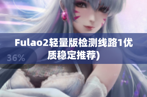 Fulao2轻量版检测线路1优质稳定推荐)