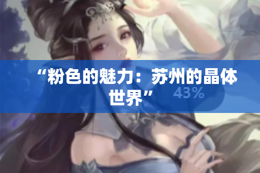 “粉色的魅力：苏州的晶体世界”