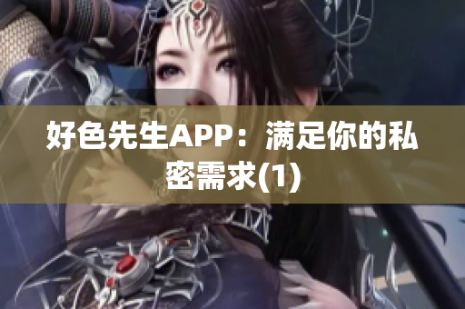 好色先生APP：满足你的私密需求(1)