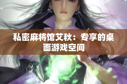 私密麻将馆艾秋：专享的桌面游戏空间
