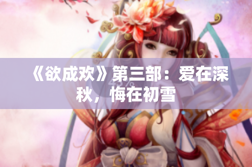《欲成欢》第三部：爱在深秋，悔在初雪