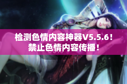 检测色情内容神器V5.5.6！禁止色情内容传播！