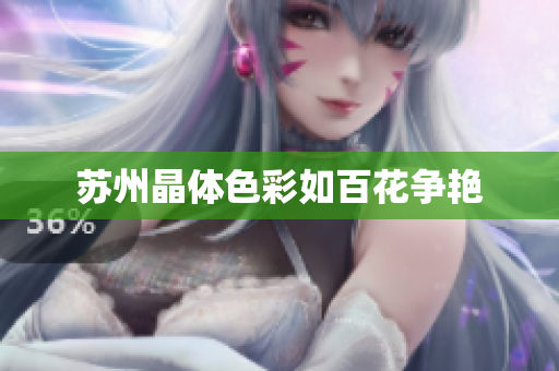 苏州晶体色彩如百花争艳
