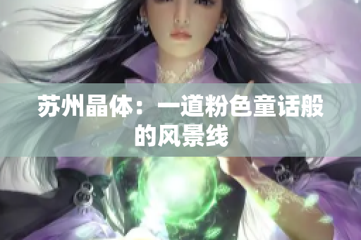 苏州晶体：一道粉色童话般的风景线