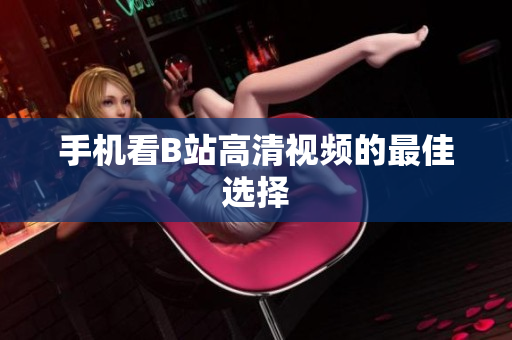 手机看B站高清视频的最佳选择