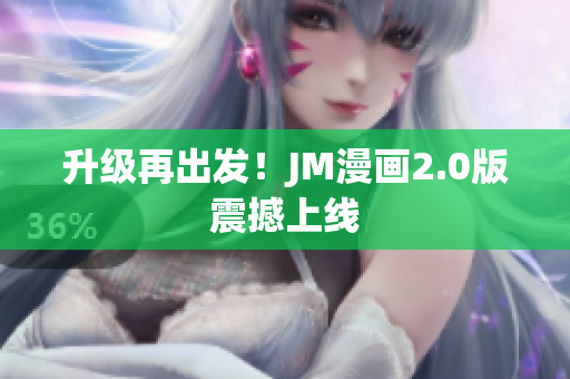 升级再出发！JM漫画2.0版震撼上线