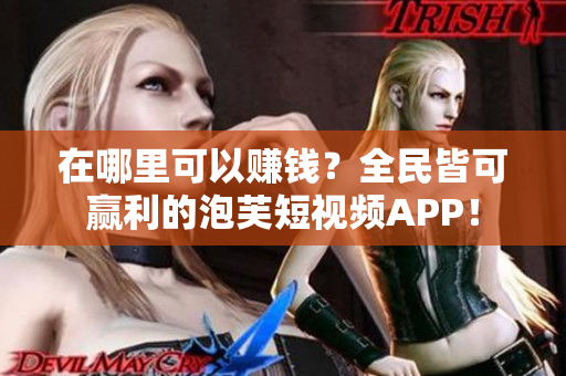 在哪里可以赚钱？全民皆可赢利的泡芙短视频APP！