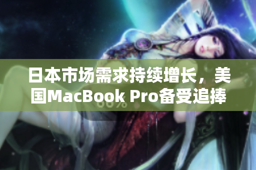 日本市场需求持续增长，美国MacBook Pro备受追捧