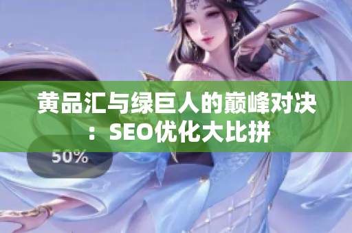 黄品汇与绿巨人的巅峰对决：SEO优化大比拼