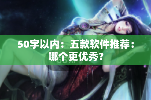 50字以内：五款软件推荐：哪个更优秀？
