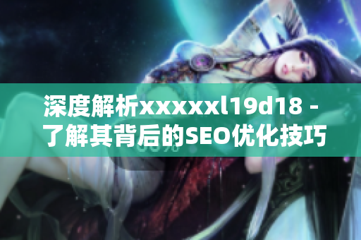 深度解析xxxxxl19d18 - 了解其背后的SEO优化技巧