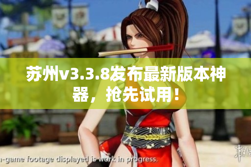 苏州v3.3.8发布最新版本神器，抢先试用！
