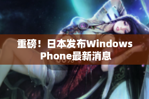 重磅！日本发布Windows Phone最新消息