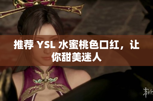 推荐 YSL 水蜜桃色口红，让你甜美迷人