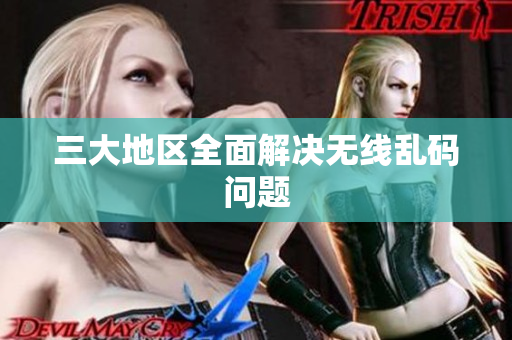 三大地区全面解决无线乱码问题
