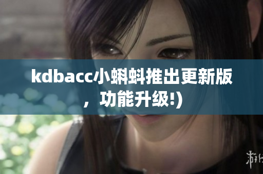 kdbacc小蝌蚪推出更新版，功能升级!)