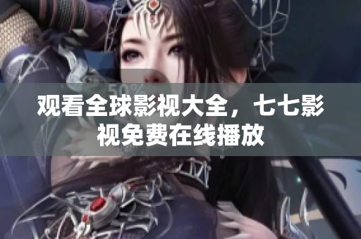 观看全球影视大全，七七影视免费在线播放