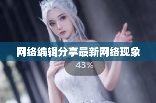 网络编辑分享最新网络现象