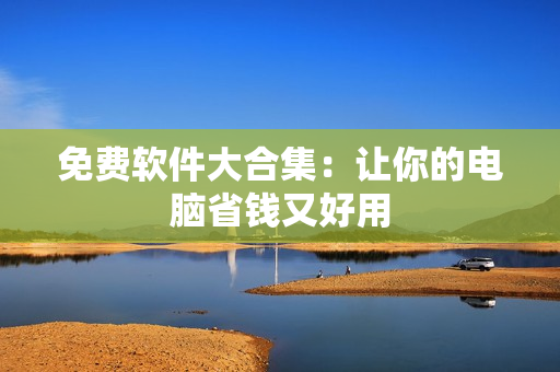免费软件大合集：让你的电脑省钱又好用