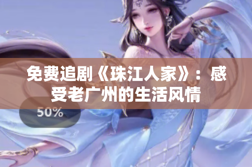 免费追剧《珠江人家》：感受老广州的生活风情