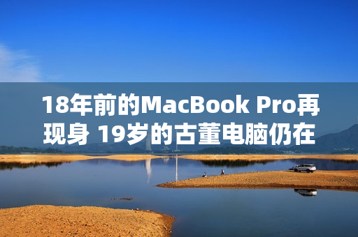 18年前的MacBook Pro再现身 19岁的古董电脑仍在使用