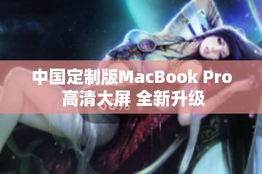 中国定制版MacBook Pro 高清大屏 全新升级