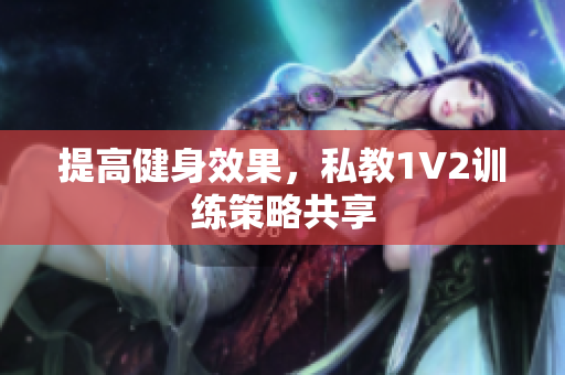 提高健身效果，私教1V2训练策略共享