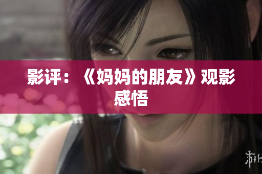 影评：《妈妈的朋友》观影感悟