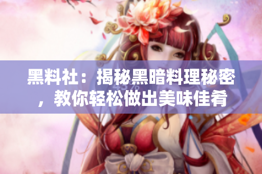 黑料社：揭秘黑暗料理秘密，教你轻松做出美味佳肴