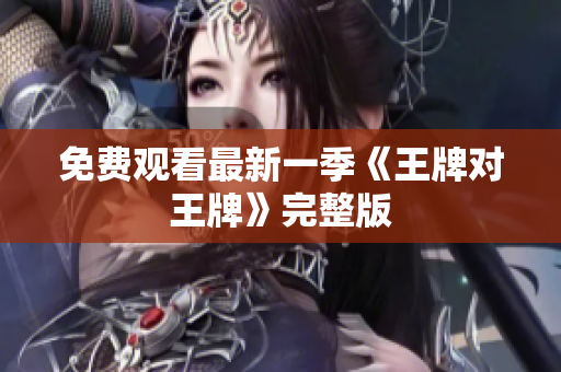 免费观看最新一季《王牌对王牌》完整版