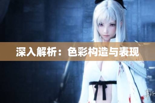 深入解析：色彩构造与表现
