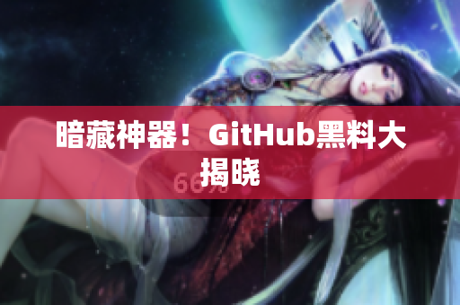 暗藏神器！GitHub黑料大揭晓