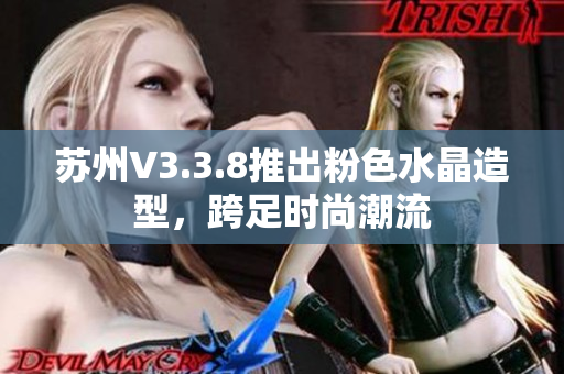 苏州V3.3.8推出粉色水晶造型，跨足时尚潮流
