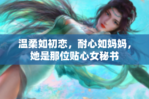 温柔如初恋，耐心如妈妈，她是那位贴心女秘书
