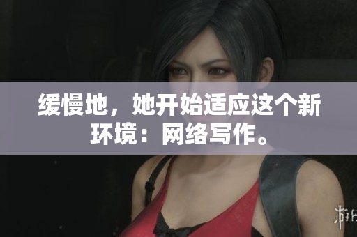 缓慢地，她开始适应这个新环境：网络写作。