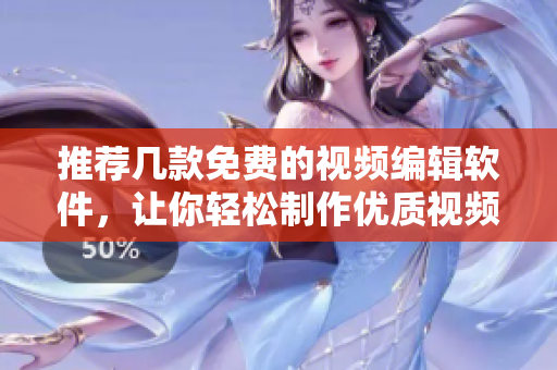 推荐几款免费的视频编辑软件，让你轻松制作优质视频