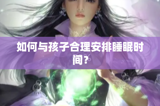 如何与孩子合理安排睡眠时间？