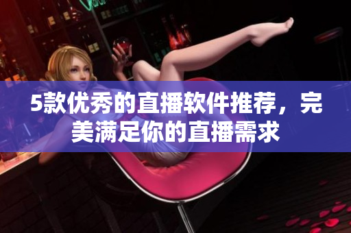5款优秀的直播软件推荐，完美满足你的直播需求