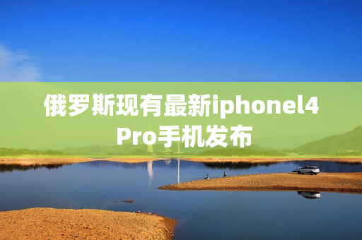 俄罗斯现有最新iphonel4 Pro手机发布