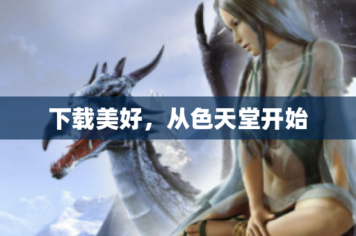 下载美好，从色天堂开始