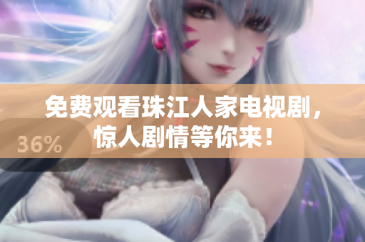 免费观看珠江人家电视剧，惊人剧情等你来！
