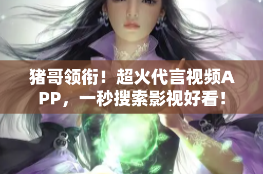 猪哥领衔！超火代言视频APP，一秒搜索影视好看！